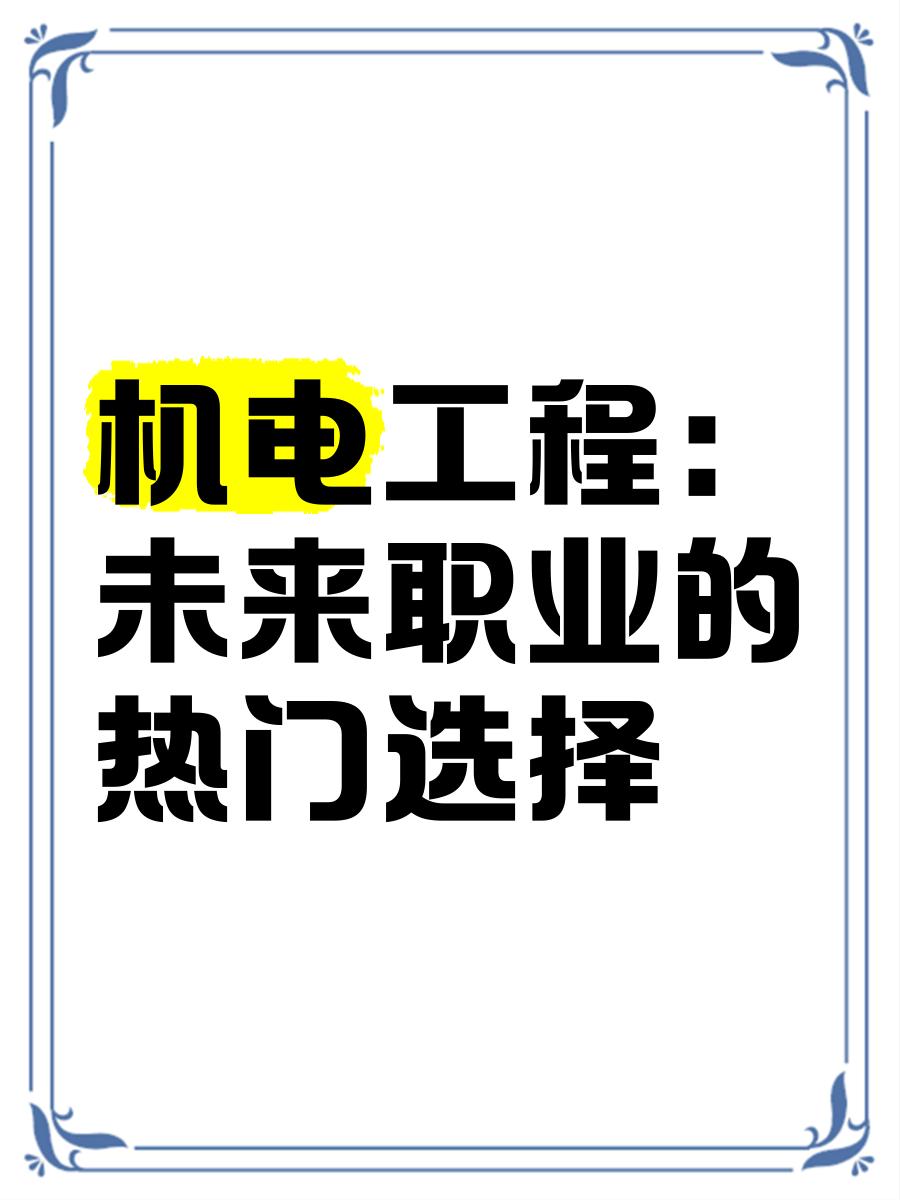 机电工程:未来职业的热门选择 机电工程专业是一个充满挑战和机遇的
